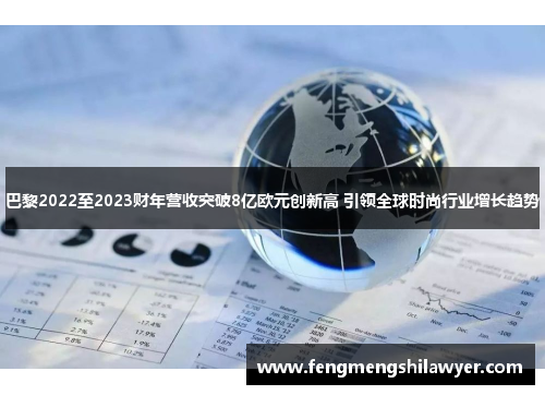 巴黎2022至2023财年营收突破8亿欧元创新高 引领全球时尚行业增长趋势